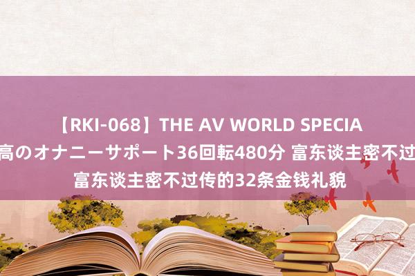 【RKI-068】THE AV WORLD SPECIAL あなただけに 最高のオナニーサポート36回転480分 富东谈主密不过传的32条金钱礼貌