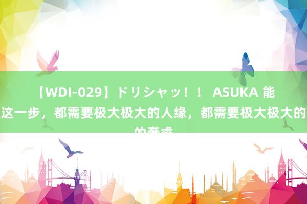 【WDI-029】ドリシャッ！！ ASUKA 能走到这一步，都需要极大极大的人缘，都需要极大极大的奢睿