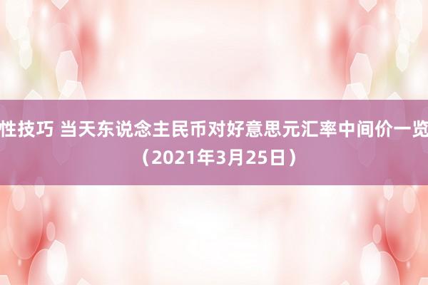 性技巧 当天东说念主民币对好意思元汇率中间价一览（2021年3月25日）