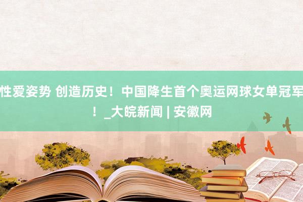 性爱姿势 创造历史！中国降生首个奥运网球女单冠军！_大皖新闻 | 安徽网