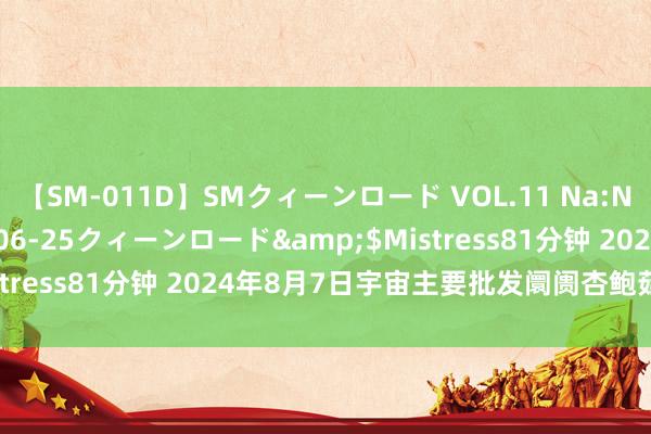 【SM-011D】SMクィーンロード VOL.11 Na:Na</a>2013-06-25クィーンロード&$Mistress81分钟 2024年8月7日宇宙主要批发阛阓杏鲍菇价钱行情