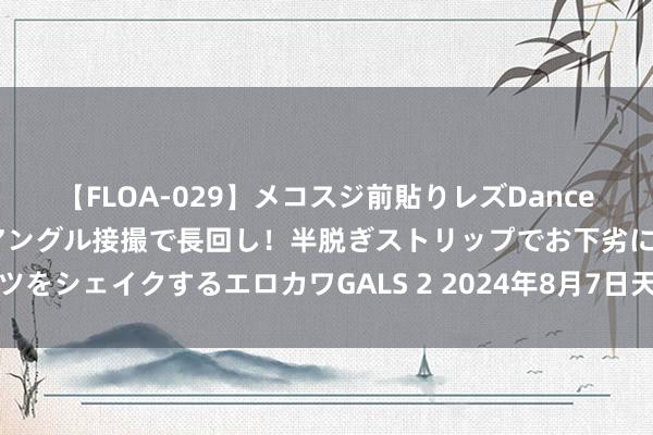 【FLOA-029】メコスジ前貼りレズDance オマ○コ喰い込みをローアングル接撮で長回し！半脱ぎストリップでお下劣にケツをシェイクするエロカワGALS 2 2024年8月7日天下主要批发阛阓李子价钱行情