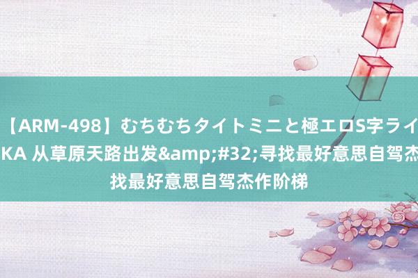 【ARM-498】むちむちタイトミニと極エロS字ライン 2 AIKA 从草原天路出发&#32;寻找最好意思自驾杰作阶梯