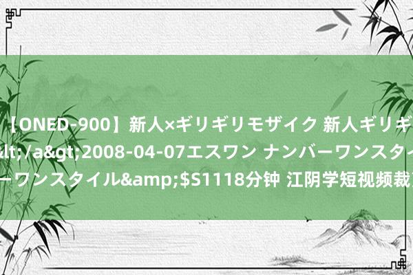 【ONED-900】新人×ギリギリモザイク 新人ギリギリモザイク Ami</a>2008-04-07エスワン ナンバーワンスタイル&$S1118分钟 江阴学短视频裁剪对于生人有何条目