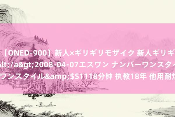 【ONED-900】新人×ギリギリモザイク 新人ギリギリモザイク Ami</a>2008-04-07エスワン ナンバーワンスタイル&$S1118分钟 执教18年 他用耐烦和防御浇灌学生成长