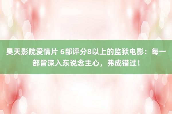 昊天影院爱情片 6部评分8以上的监狱电影：每一部皆深入东说念主心，弗成错过！