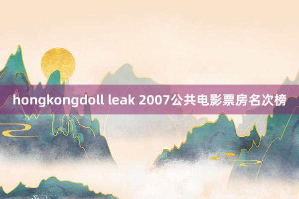 hongkongdoll leak 2007公共电影票房名次榜