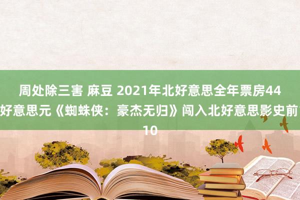 周处除三害 麻豆 2021年北好意思全年票房44亿好意思元《蜘蛛侠：豪杰无归》闯入北好意思影史前10