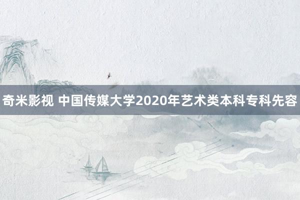 奇米影视 中国传媒大学2020年艺术类本科专科先容