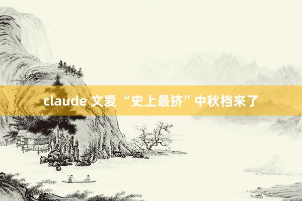 claude 文爱 “史上最挤”中秋档来了