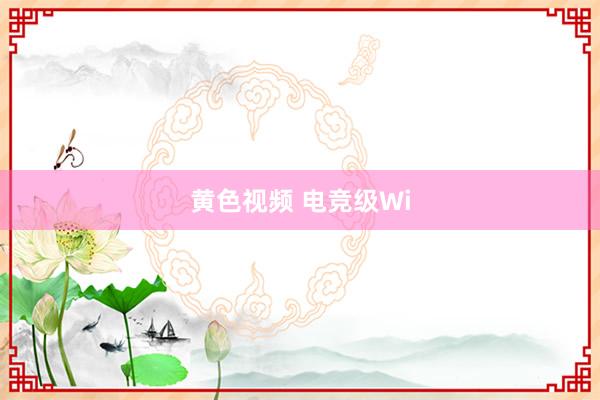 黄色视频 电竞级Wi