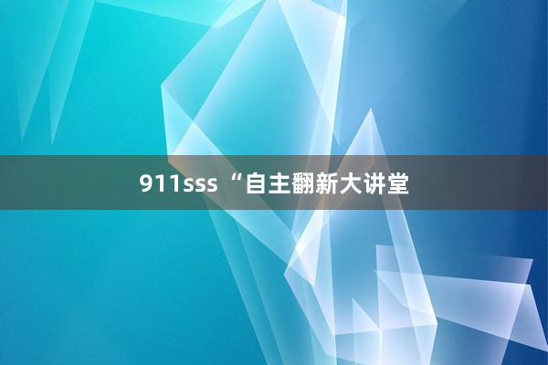 911sss “自主翻新大讲堂